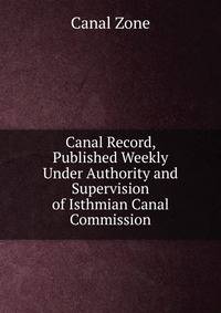 Canal Record, Published Weekly Under Authority and Supervision of Isthmian Canal Commission