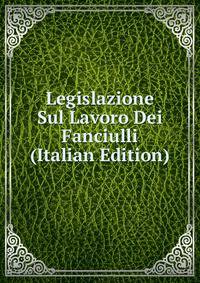Legislazione Sul Lavoro Dei Fanciulli (Italian Edition)
