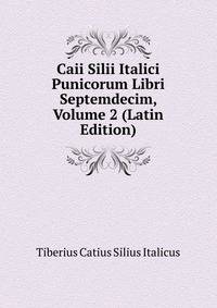 Caii Silii Italici Punicorum Libri Septemdecim, Volume 2 (Latin Edition)