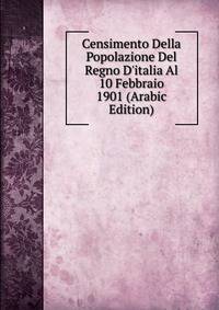 Censimento Della Popolazione Del Regno D'italia Al 10 Febbraio 1901 (Arabic Edition)