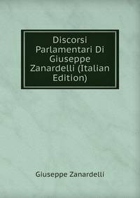 Discorsi Parlamentari Di Giuseppe Zanardelli (Italian Edition)