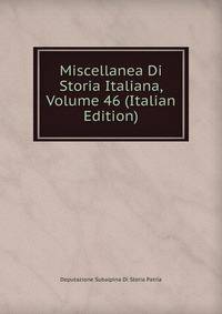 Miscellanea Di Storia Italiana, Volume 46 (Italian Edition)