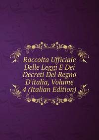 Raccolta Ufficiale Delle Leggi E Dei Decreti Del Regno D'italia, Volume 4 (Italian Edition)