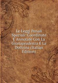 Le Leggi Penali Speciali: Coordinate E Annotate Con La Giurisprudenza E La Dottrina (Italian Edition)