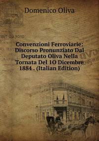 Convenzioni Ferroviarie: Discorso Pronunziato Dal Deputato Oliva Nella Tornata Del 1O Dicembre 1884 . (Italian Edition)