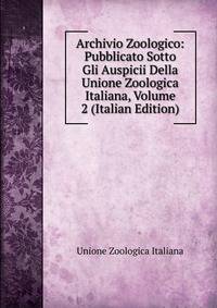 Archivio Zoologico: Pubblicato Sotto Gli Auspicii Della Unione Zoologica Italiana, Volume 2 (Italian Edition)