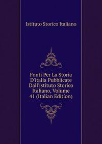 Fonti Per La Storia D'italia Pubblicate Dall'istituto Storico Italiano, Volume 41 (Italian Edition)
