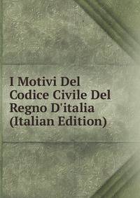 I Motivi Del Codice Civile Del Regno D'italia (Italian Edition)