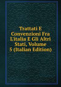 Trattati E Convenzioni Fra L'italia E Gli Altri Stati, Volume 5 (Italian Edition)