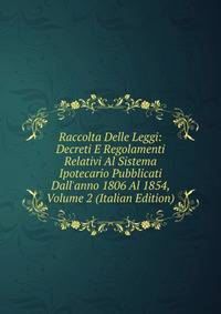 Raccolta Delle Leggi: Decreti E Regolamenti Relativi Al Sistema Ipotecario Pubblicati Dall'anno 1806 Al 1854, Volume 2 (Italian Edition)