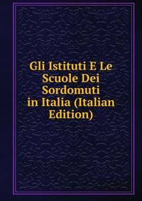 Gli Istituti E Le Scuole Dei Sordomuti in Italia (Italian Edition)