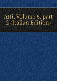 Atti, Volume 6, part 2 (Italian Edition)