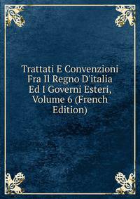 Trattati E Convenzioni Fra Il Regno D'italia Ed I Governi Esteri, Volume 6 (French Edition)