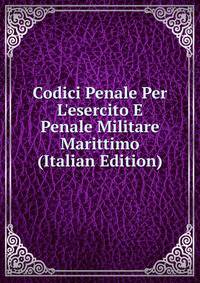 Codici Penale Per L'esercito E Penale Militare Marittimo (Italian Edition)