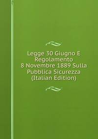 Legge 30 Giugno E Regolamento 8 Novembre 1889 Sulla Pubblica Sicurezza (Italian Edition)