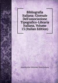 Bibliografia Italiana: Giornale Dell'associazione Tipografico-Libraria Italiana, Volume 13 (Italian Edition)