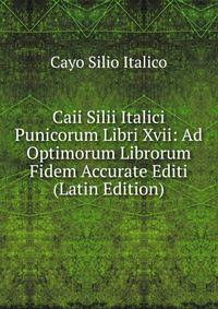 Caii Silii Italici Punicorum Libri Xvii: Ad Optimorum Librorum Fidem Accurate Editi (Latin Edition)