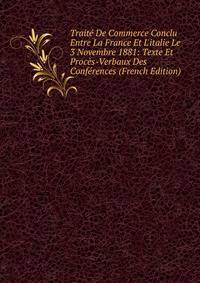 Trait? De Commerce Conclu Entre La France Et L'italie Le 3 Novembre 1881: Texte Et Proc?s-Verbaux Des Conf?rences (French Edition)