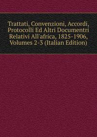 Trattati, Convenzioni, Accordi, Protocolli Ed Altri Documentri Relativi All'africa, 1825-1906, Volumes 2-3 (Italian Edition)