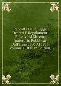 Raccolta Delle Leggi: Decreti E Regolamenti Relativi Al Sistema Ipotecario Pubblicati Dall'anno 1806 Al 1854, Volume 1 (Italian Edition)