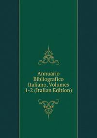 Annuario Bibliografico Italiano, Volumes 1-2 (Italian Edition)