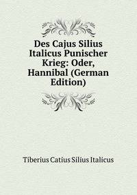 Des Cajus Silius Italicus Punischer Krieg: Oder, Hannibal (German Edition)