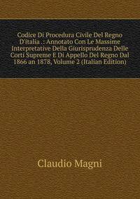 Codice Di Procedura Civile Del Regno D'italia .: Annotato Con Le Massime Interpretative Della Giurisprudenza Delle Corti Supreme E Di Appello Del Regno Dal 1866 an 1878, Volume 2 (Italian Edition)