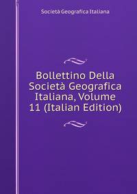 Bollettino Della Societa Geografica Italiana, Volume 11 (Italian Edition)