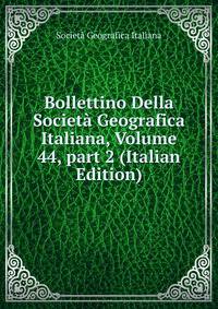 Bollettino Della Societ? Geografica Italiana, Volume 44, part 2 (Italian Edition)