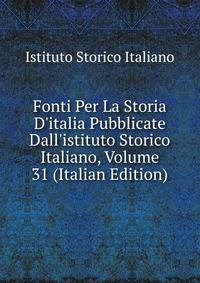 Fonti Per La Storia D'italia Pubblicate Dall'istituto Storico Italiano, Volume 31 (Italian Edition)