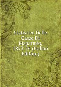 Statistica Delle Casse Di Risparmio, 1873-76 (Italian Edition)