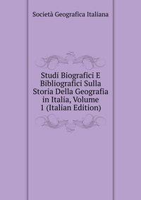 Studi Biografici E Bibliografici Sulla Storia Della Geografia in Italia, Volume 1 (Italian Edition)