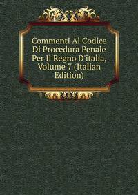 Commenti Al Codice Di Procedura Penale Per Il Regno D'italia, Volume 7 (Italian Edition)