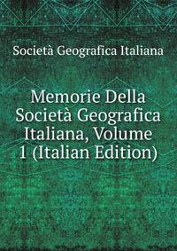 Memorie Della Societa Geografica Italiana, Volume 1 (Italian Edition)