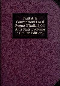 Trattati E Convenzioni Fra Il Regno D'italia E Gli Altri Stati ., Volume 3 (Italian Edition)