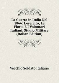 La Guerra in Italia Nel 1866: L'esercito, La Flotta E I Volontari Italiani. Studio Militare (Italian Edition)