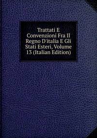 Trattati E Convenzioni Fra Il Regno D'italia E Gli Stati Esteri, Volume 13 (Italian Edition)