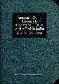 Annuario Della Libreria E Tipografia E Delle Arti Affini in Italia (Italian Edition)