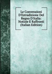 Le Convenzioni D'Estradizione Del Regno D'Italia: Notizie E Raffronti (Italian Edition)