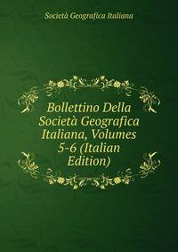 Bollettino Della Societa Geografica Italiana, Volumes 5-6 (Italian Edition)