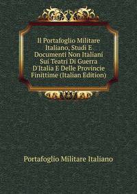 Il Portafoglio Militare Italiano, Studi E Documenti Non Italiani Sui Teatri Di Guerra D'Italia E Delle Provincie Finittime (Italian Edition)
