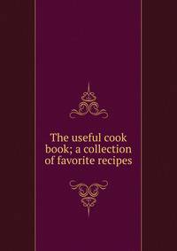 The useful cook book; a collection of favorite recipes
