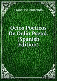Ocios Poeticos De Delio Pseud. (Spanish Edition)