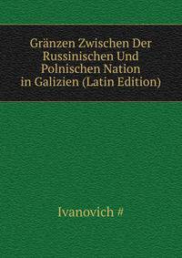 Granzen Zwischen Der Russinischen Und Polnischen Nation in Galizien (Latin Edition)