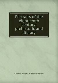 Portraits of the eighteenth century; prehistoric and literary