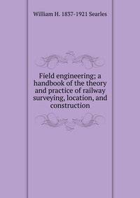Field engineering; a handbook of the theory and practice of railway surveying, location, and construction