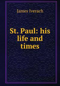 St. Paul: his life and times