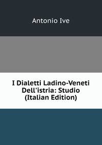 I Dialetti Ladino-Veneti Dell'istria: Studio (Italian Edition)