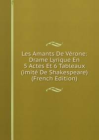 Les Amants De Verone: Drame Lyrique En 5 Actes Et 6 Tableaux (imite De Shakespeare) (French Edition)