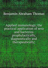 Applied immunology; the practical application of sera and bacterins prophylactically, diagnostically and therapeutically;